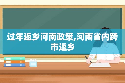 过年返乡河南政策,河南省内跨市返乡