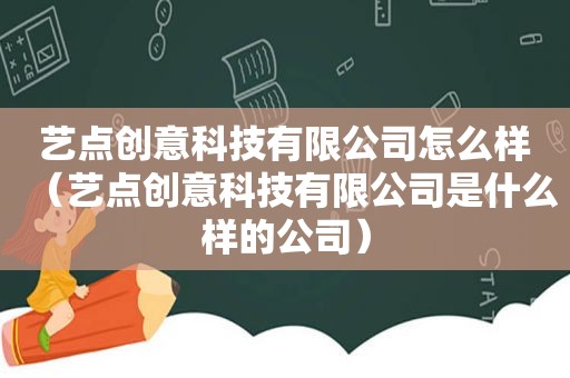 艺点创意科技有限公司怎么样（艺点创意科技有限公司是什么样的公司）