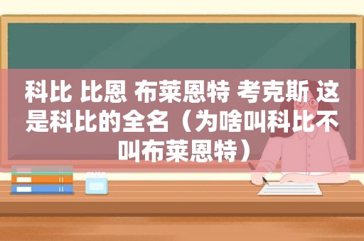 科比 比恩 布莱恩特 考克斯 这是科比的全名（为啥叫科比不叫布莱恩特）