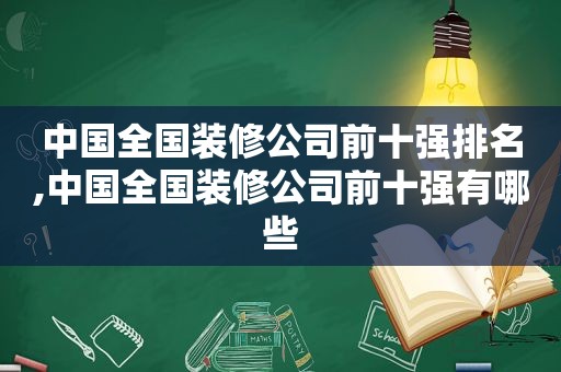 中国全国装修公司前十强排名,中国全国装修公司前十强有哪些