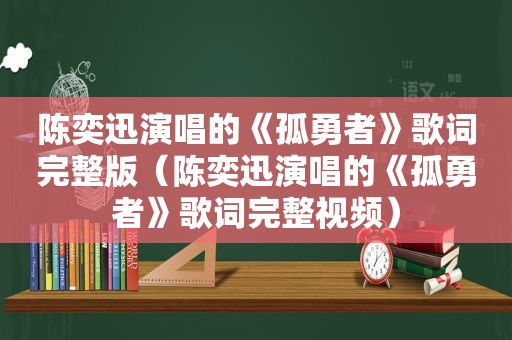 陈奕迅演唱的《孤勇者》歌词完整版（陈奕迅演唱的《孤勇者》歌词完整视频）