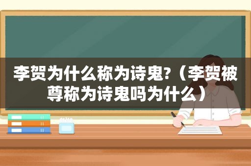 李贺为什么称为诗鬼?（李贺被尊称为诗鬼吗为什么）