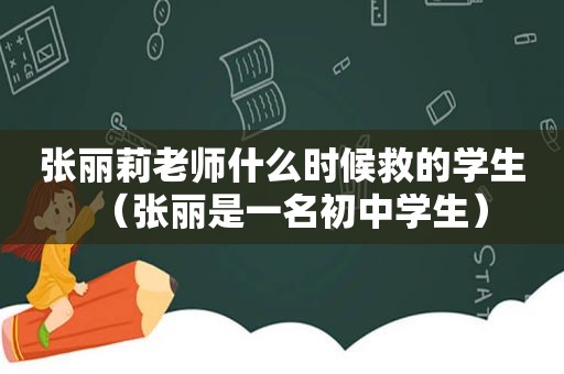 张丽莉老师什么时候救的学生（张丽是一名初中学生）