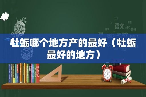 牡蛎哪个地方产的最好（牡蛎最好的地方）