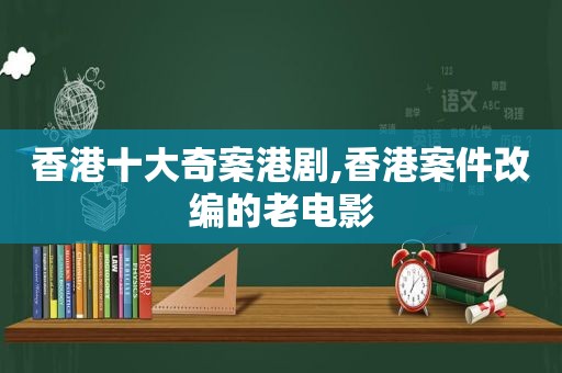 香港十大奇案港剧,香港案件改编的老电影