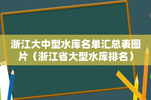 浙江大中型水库名单汇总表图片（浙江省大型水库排名）