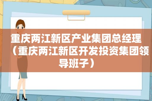 重庆两江新区产业集团总经理（重庆两江新区开发投资集团领导班子）