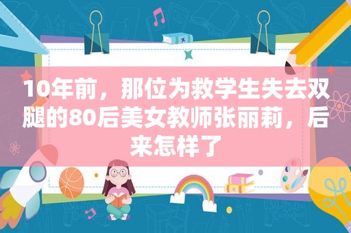 10年前，那位为救学生失去双腿的80后美女教师张丽莉，后来怎样了