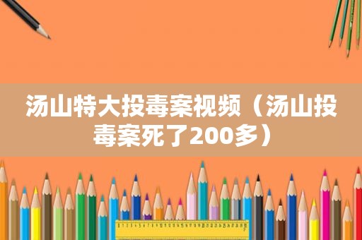 汤山特大投毒案视频（汤山投毒案死了200多）