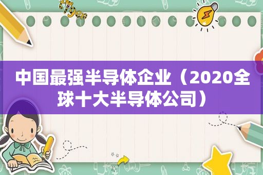 中国最强半导体企业（2020全球十大半导体公司）