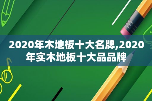 2020年木地板十大名牌,2020年实木地板十大品品牌