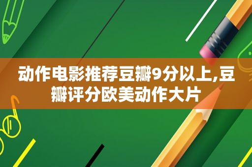 动作电影推荐豆瓣9分以上,豆瓣评分欧美动作大片