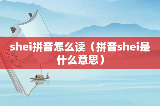 shei拼音怎么读（拼音shei是什么意思）