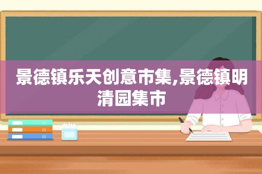 景德镇乐天创意市集,景德镇明清园集市