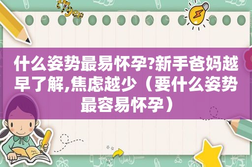 什么姿势最易怀孕?新手爸妈越早了解,焦虑越少（要什么姿势最容易怀孕）