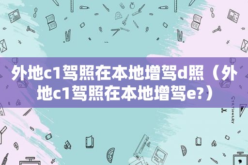 外地c1驾照在本地增驾d照（外地c1驾照在本地增驾e?）