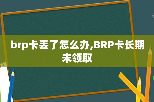 brp卡丢了怎么办,BRP卡长期未领取