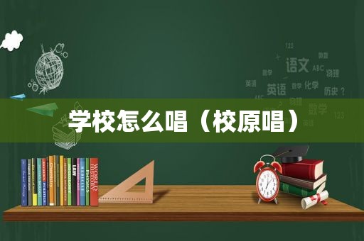 学校怎么唱（校原唱）