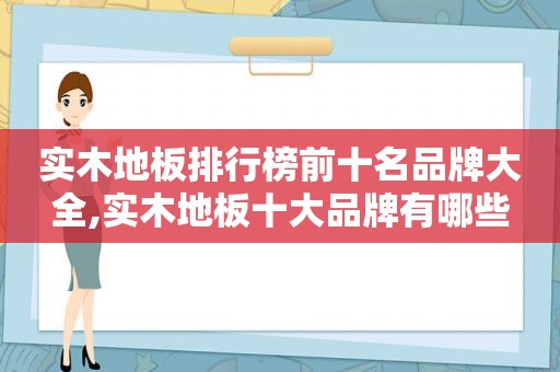 实木地板排行榜前十名品牌大全,实木地板十大品牌有哪些