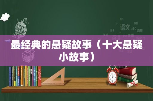 最经典的悬疑故事（十大悬疑小故事）