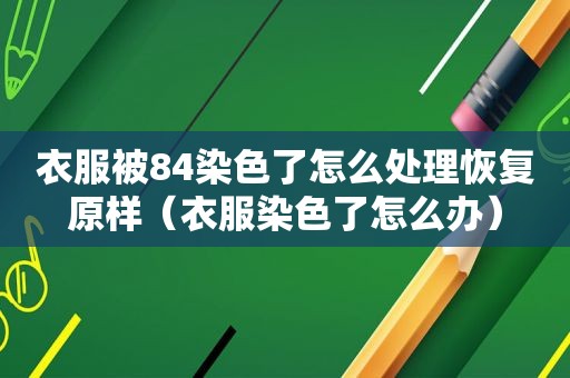 衣服被84染色了怎么处理恢复原样（衣服染色了怎么办）