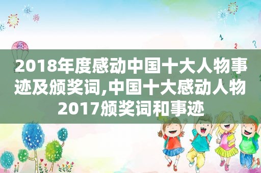 2018年度感动中国十大人物事迹及颁奖词,中国十大感动人物2017颁奖词和事迹