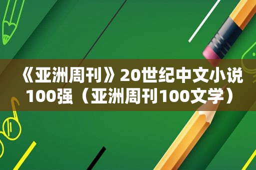 《亚洲周刊》20世纪中文小说100强（亚洲周刊100文学）