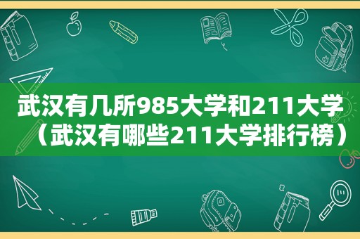 武汉有几所985大学和211大学（武汉有哪些211大学排行榜）