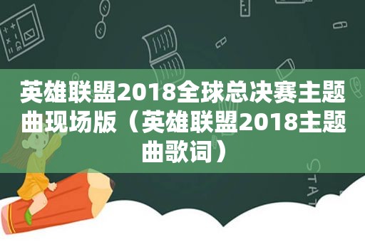 英雄联盟2018全球总决赛主题曲现场版（英雄联盟2018主题曲歌词）