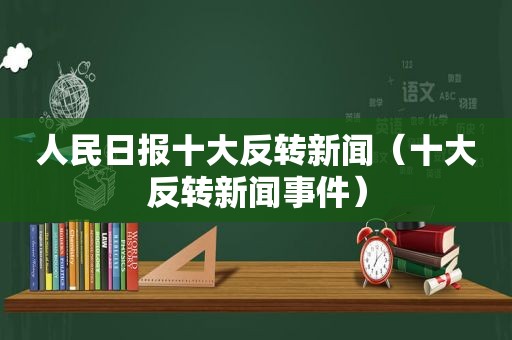 人民日报十大反转新闻（十大反转新闻事件）