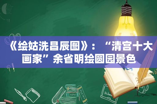 《绘姑洗昌辰图》：“清宫十大画家”余省明绘圆园景色