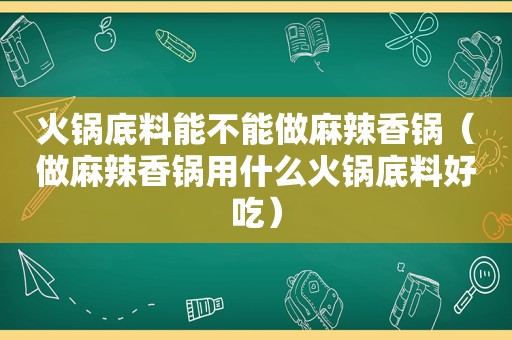 火锅底料能不能做麻辣香锅（做麻辣香锅用什么火锅底料好吃）