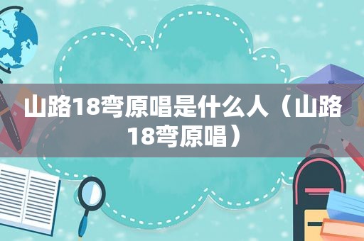 山路18弯原唱是什么人（山路18弯原唱）