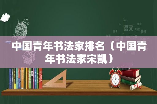 中国青年书法家排名（中国青年书法家宋凯）