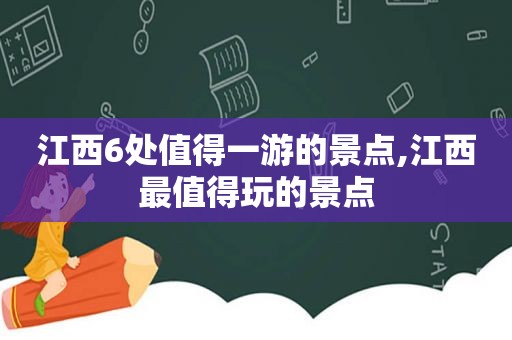 江西6处值得一游的景点,江西最值得玩的景点