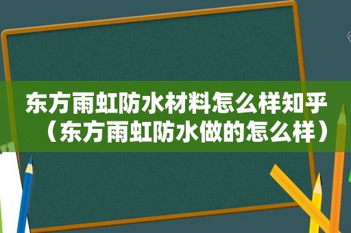 东方雨虹防水材料怎么样知乎（东方雨虹防水做的怎么样）