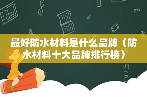 最好防水材料是什么品牌（防水材料十大品牌排行榜）