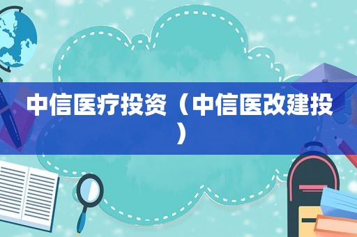 中信医疗投资（中信医改建投）