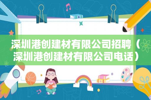 深圳港创建材有限公司招聘（深圳港创建材有限公司电话）