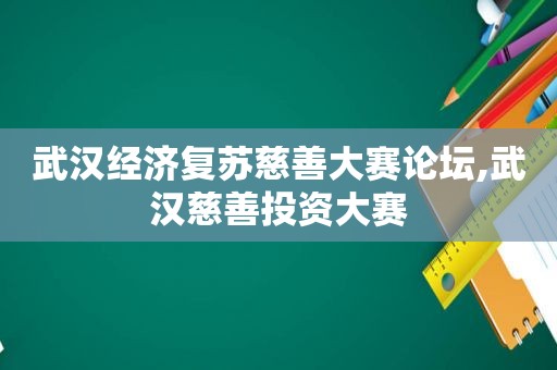 武汉经济复苏慈善大赛论坛,武汉慈善投资大赛