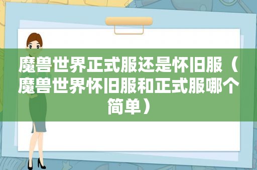 魔兽世界正式服还是怀旧服（魔兽世界怀旧服和正式服哪个简单）