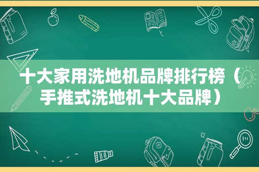 十大家用洗地机品牌排行榜（手推式洗地机十大品牌）