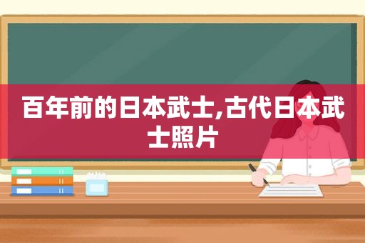 百年前的日本武士,古代日本武士照片