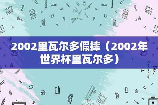 2002里瓦尔多假摔（2002年世界杯里瓦尔多）  第1张