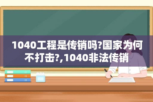 1040工程是传销吗?国家为何不打击?,1040非法传销