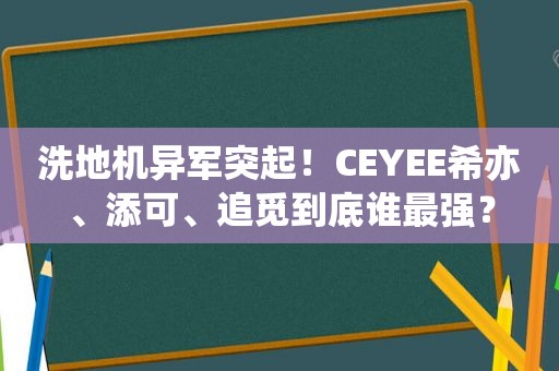 洗地机异军突起！CEYEE希亦、添可、追觅到底谁最强？