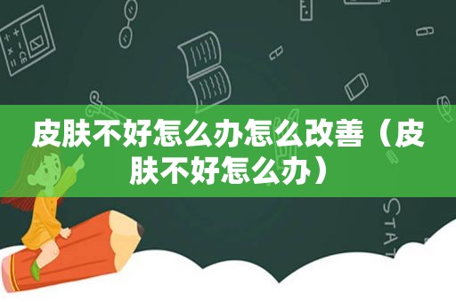 皮肤不好怎么办怎么改善（皮肤不好怎么办）