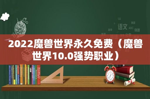 2022魔兽世界永久免费（魔兽世界10.0强势职业）