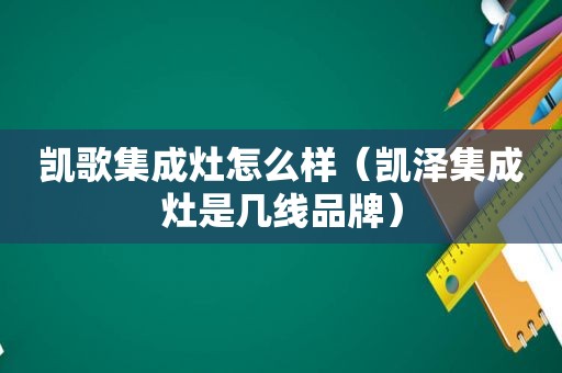 凯歌集成灶怎么样（凯泽集成灶是几线品牌）