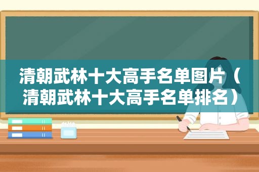 清朝武林十大高手名单图片（清朝武林十大高手名单排名）